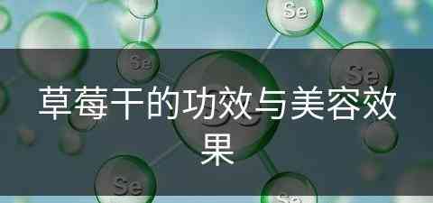 草莓干的功效与美容效果(草莓干的功效与美容效果怎么样)